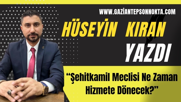 “Şehitkamil Meclisi Ne Zaman Hizmete Dönecek?”